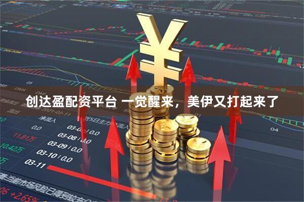 创达盈配资平台 一觉醒来，美伊又打起来了