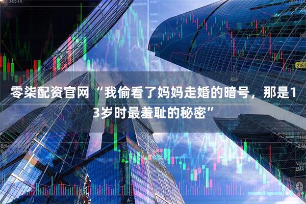 零柒配资官网 “我偷看了妈妈走婚的暗号，那是13岁时最羞耻的秘密”