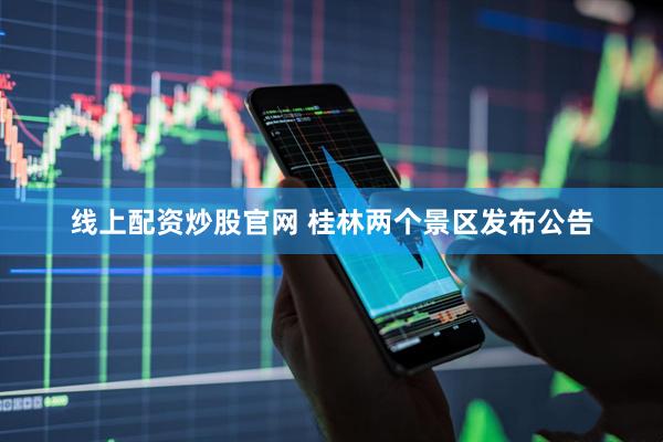 线上配资炒股官网 桂林两个景区发布公告