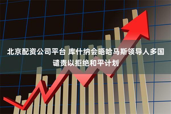 北京配资公司平台 库什纳会晤哈马斯领导人　多国谴责以拒绝和平计划